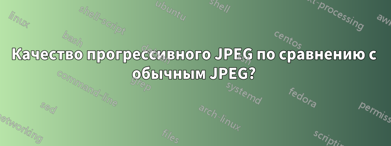 Качество прогрессивного JPEG по сравнению с обычным JPEG?