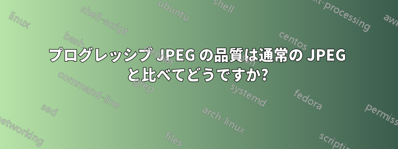 プログレッシブ JPEG の品質は通常の JPEG と比べてどうですか?