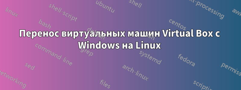 Перенос виртуальных машин Virtual Box с Windows на Linux