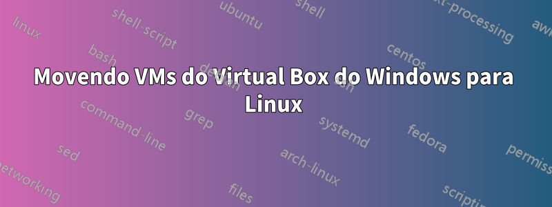 Movendo VMs do Virtual Box do Windows para Linux