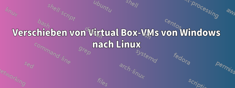 Verschieben von Virtual Box-VMs von Windows nach Linux