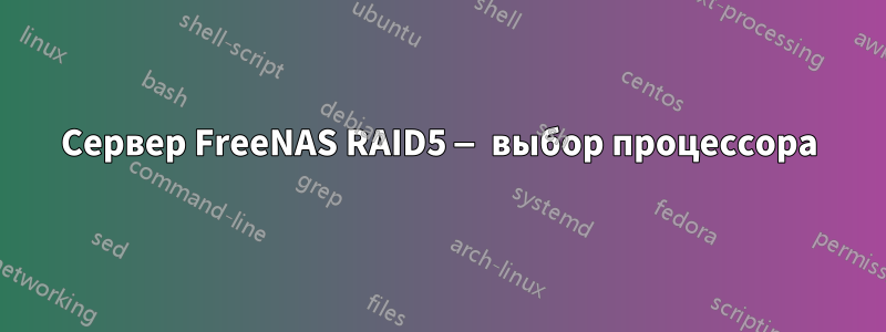 Сервер FreeNAS RAID5 — выбор процессора