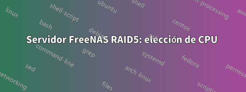 Servidor FreeNAS RAID5: elección de CPU