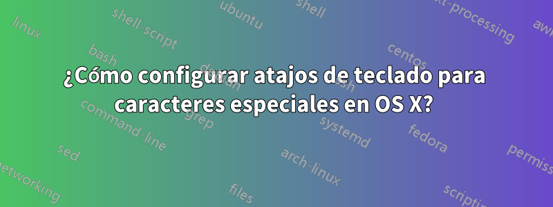 ¿Cómo configurar atajos de teclado para caracteres especiales en OS X?