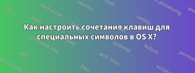 Как настроить сочетания клавиш для специальных символов в OS X?