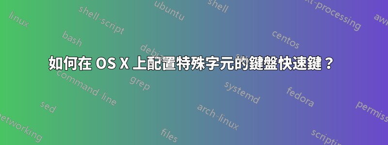 如何在 OS X 上配置特殊字元的鍵盤快速鍵？