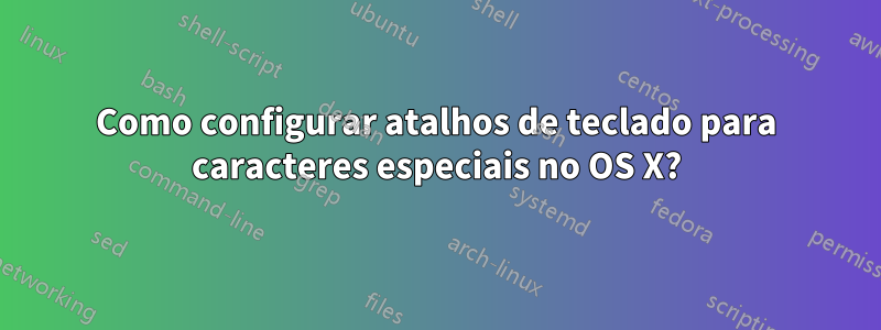 Como configurar atalhos de teclado para caracteres especiais no OS X?