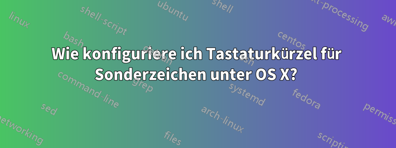 Wie konfiguriere ich Tastaturkürzel für Sonderzeichen unter OS X?