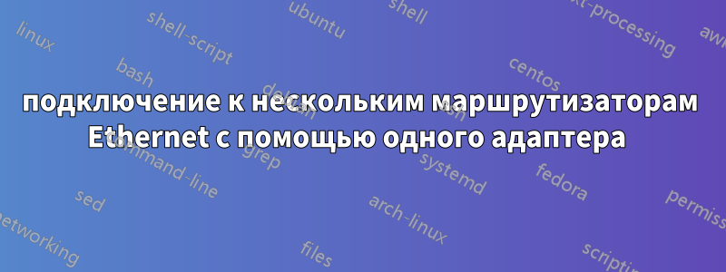 подключение к нескольким маршрутизаторам Ethernet с помощью одного адаптера 