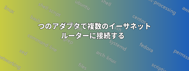 1 つのアダプタで複数のイーサネット ルーターに接続する 