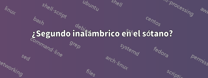 ¿Segundo inalámbrico en el sótano? 