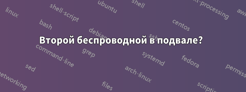 Второй беспроводной в подвале? 