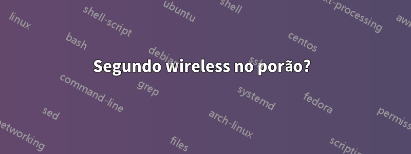 Segundo wireless no porão? 