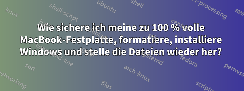 Wie sichere ich meine zu 100 % volle MacBook-Festplatte, formatiere, installiere Windows und stelle die Dateien wieder her?