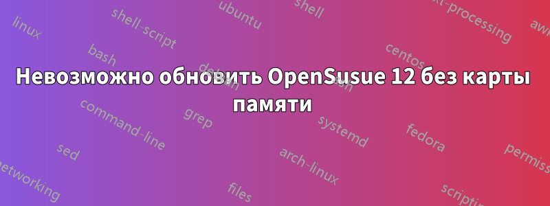 Невозможно обновить OpenSusue 12 без карты памяти