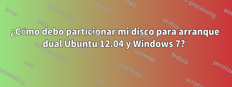 ¿Cómo debo particionar mi disco para arranque dual Ubuntu 12.04 y Windows 7? 