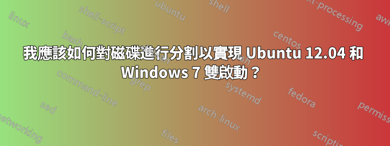 我應該如何對磁碟進行分割以實現 Ubuntu 12.04 和 Windows 7 雙啟動？ 