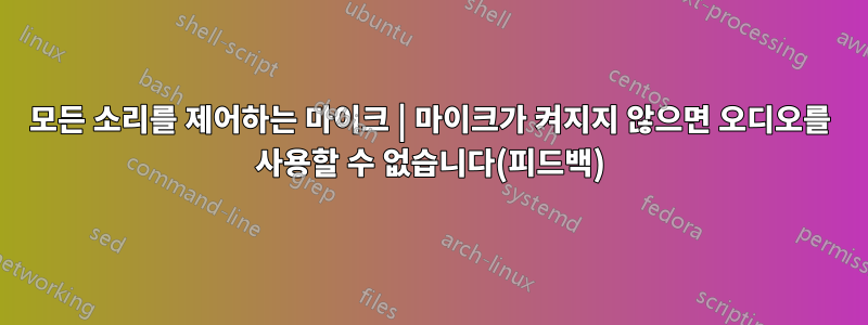 모든 소리를 제어하는 ​​마이크 | 마이크가 켜지지 않으면 오디오를 사용할 수 없습니다(피드백)