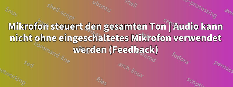 Mikrofon steuert den gesamten Ton | Audio kann nicht ohne eingeschaltetes Mikrofon verwendet werden (Feedback)