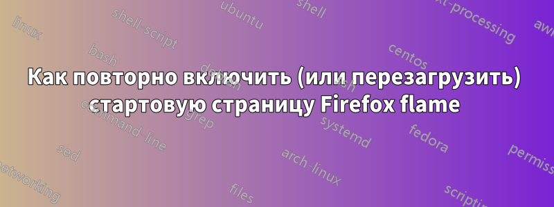 Как повторно включить (или перезагрузить) стартовую страницу Firefox flame