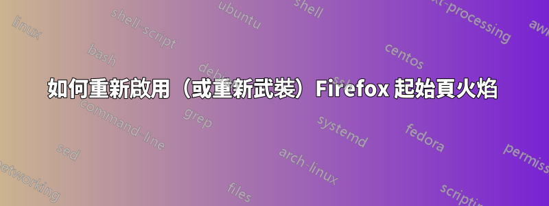 如何重新啟用（或重新武裝）Firefox 起始頁火焰