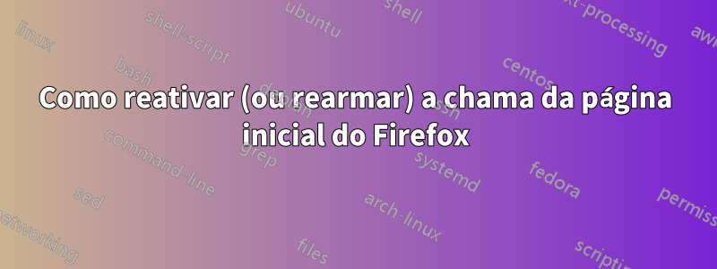 Como reativar (ou rearmar) a chama da página inicial do Firefox