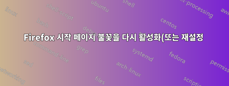 Firefox 시작 페이지 불꽃을 다시 활성화(또는 재설정)하는 방법