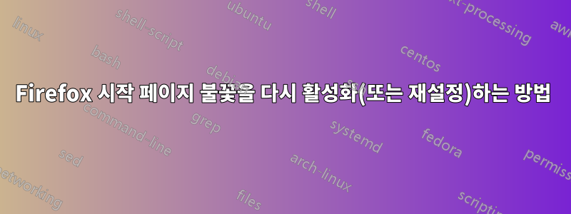 Firefox 시작 페이지 불꽃을 다시 활성화(또는 재설정)하는 방법