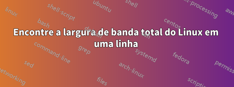 Encontre a largura de banda total do Linux em uma linha