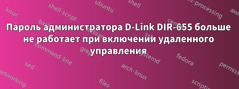 Пароль администратора D-Link DIR-655 больше не работает при включении удаленного управления