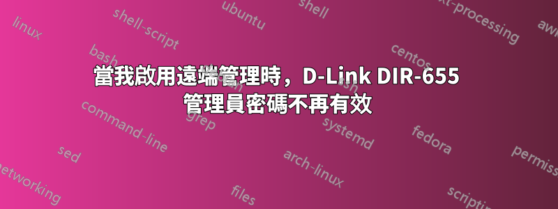 當我啟用遠端管理時，D-Link DIR-655 管理員密碼不再有效