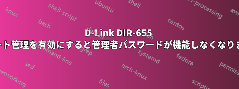 D-Link DIR-655 リモート管理を有効にすると管理者パスワードが機能しなくなりました