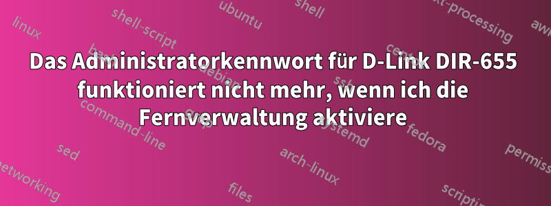 Das Administratorkennwort für D-Link DIR-655 funktioniert nicht mehr, wenn ich die Fernverwaltung aktiviere