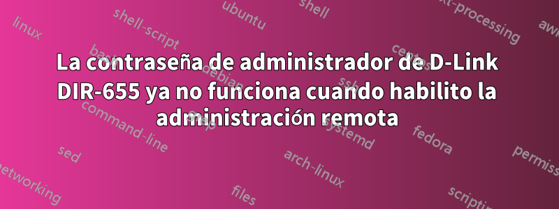 La contraseña de administrador de D-Link DIR-655 ya no funciona cuando habilito la administración remota