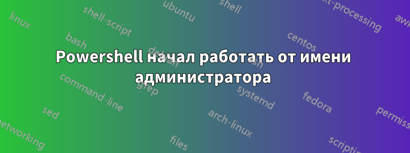 Powershell начал работать от имени администратора