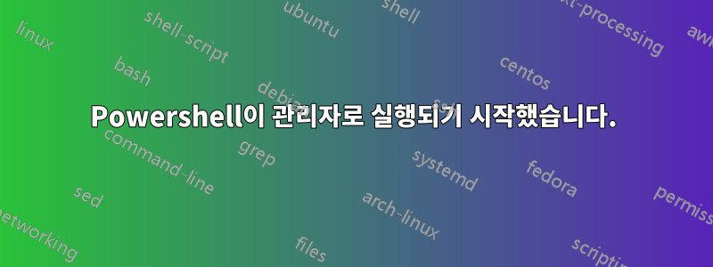 Powershell이 ​​관리자로 실행되기 시작했습니다.