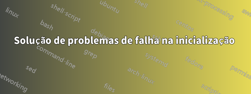 Solução de problemas de falha na inicialização