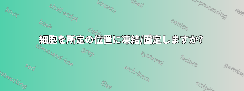 細胞を所定の位置に凍結/固定しますか?