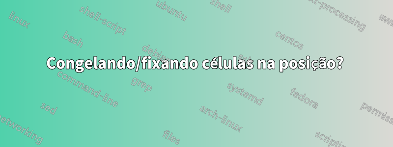 Congelando/fixando células na posição?