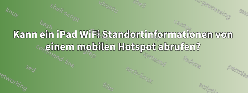 Kann ein iPad WiFi Standortinformationen von einem mobilen Hotspot abrufen?