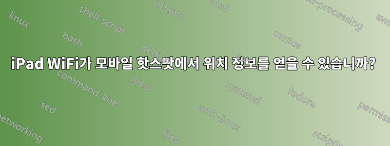 iPad WiFi가 모바일 핫스팟에서 위치 정보를 얻을 수 있습니까?