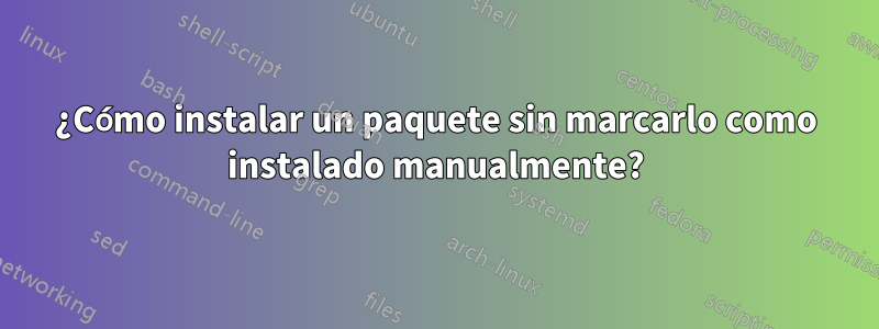 ¿Cómo instalar un paquete sin marcarlo como instalado manualmente?