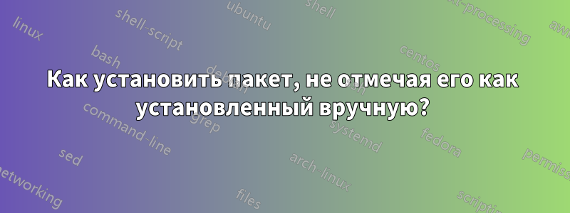 Как установить пакет, не отмечая его как установленный вручную?