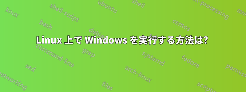 Linux 上で Windows を実行する方法は?