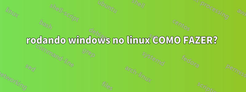 rodando windows no linux COMO FAZER?