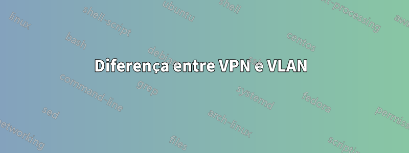 Diferença entre VPN e VLAN 