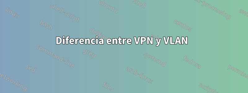 Diferencia entre VPN y VLAN 