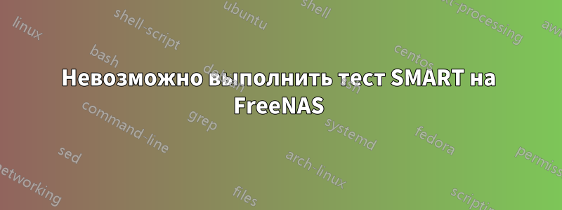 Невозможно выполнить тест SMART на FreeNAS