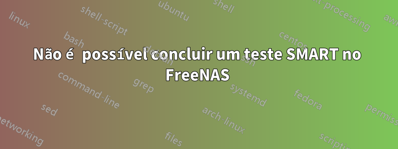 Não é possível concluir um teste SMART no FreeNAS