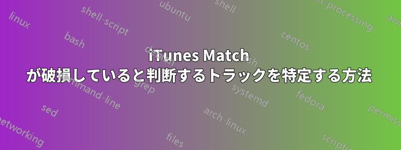 iTunes Match が破損していると判断するトラックを特定する方法